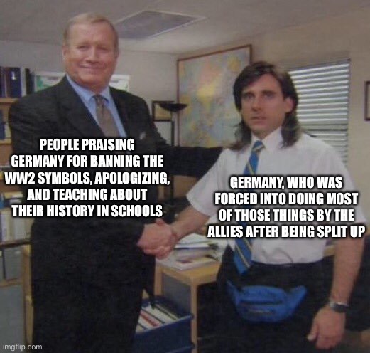 Forced Apologies | PEOPLE PRAISING GERMANY FOR BANNING THE WW2 SYMBOLS, APOLOGIZING, AND TEACHING ABOUT THEIR HISTORY IN SCHOOLS; GERMANY, WHO WAS FORCED INTO DOING MOST OF THOSE THINGS BY THE ALLIES AFTER BEING SPLIT UP | image tagged in the office congratulations,germany,history | made w/ Imgflip meme maker