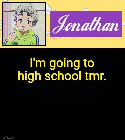 I'm going to high school tmr. | image tagged in jonathan act 3 | made w/ Imgflip meme maker