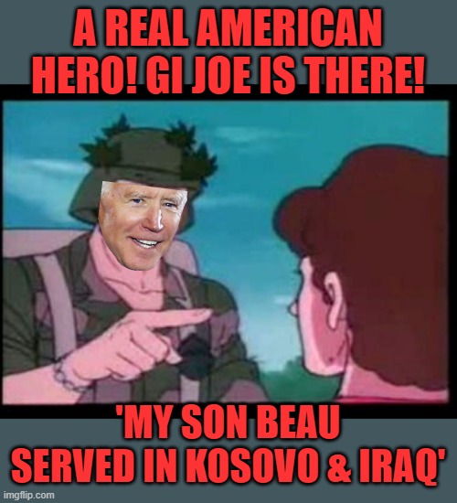 GI Joe, you're my hero | A REAL AMERICAN HERO! GI JOE IS THERE! 'MY SON BEAU SERVED IN KOSOVO & IRAQ' | image tagged in gi joe psa,joe biden,coward,douche bag | made w/ Imgflip meme maker