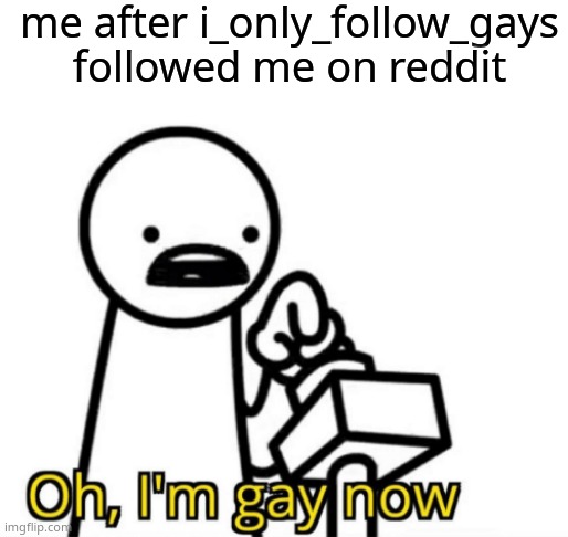 me after i_only_follow_gays followed me on reddit | image tagged in blank white template | made w/ Imgflip meme maker