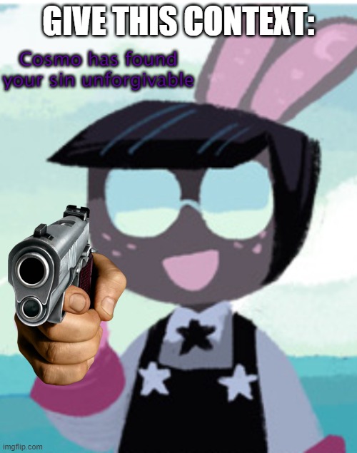 Cosmo has found your sin unforgivable updated | GIVE THIS CONTEXT: | image tagged in cosmo has found your sin unforgivable updated | made w/ Imgflip meme maker