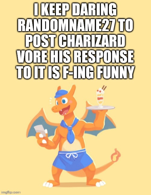 RandomName27 dared me to do this | I KEEP DARING RANDOMNAME27 TO POST CHARIZARD VORE HIS RESPONSE TO IT IS F-ING FUNNY | image tagged in charizard he's mine back off | made w/ Imgflip meme maker