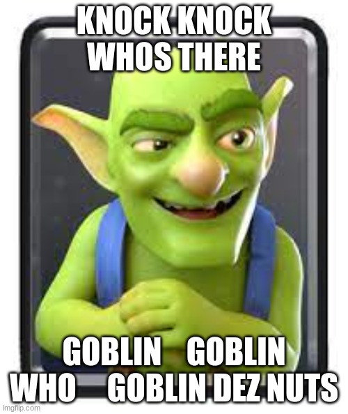 clashroyale | KNOCK KNOCK WHOS THERE; GOBLIN    GOBLIN WHO     GOBLIN DEZ NUTS | image tagged in clashroyale | made w/ Imgflip meme maker