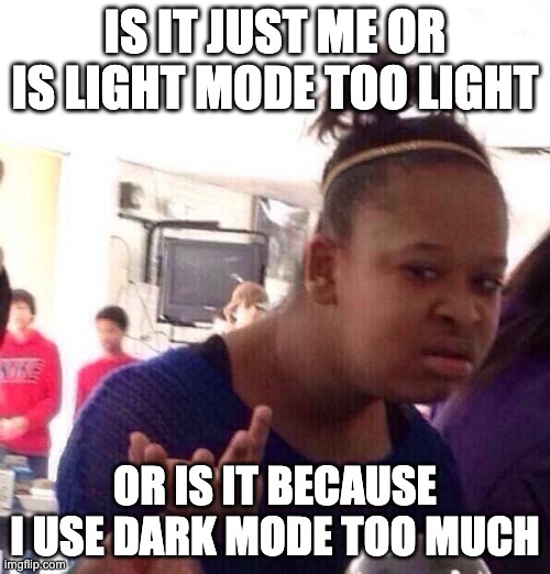 Hmm | IS IT JUST ME OR IS LIGHT MODE TOO LIGHT; OR IS IT BECAUSE I USE DARK MODE TOO MUCH | image tagged in memes,black girl wat | made w/ Imgflip meme maker