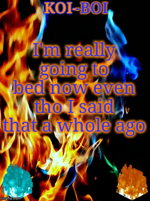 I'm really going to bed now even tho I said that a whole ago | image tagged in koi-boi's fire temp | made w/ Imgflip meme maker