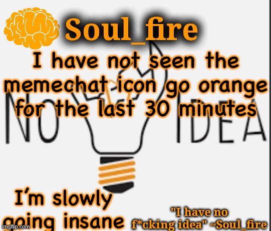 Soul_fire’s ihnfi announcement temp ty Fox-in-a-box | I have not seen the memechat icon go orange for the last 30 minutes; I’m slowly going insane | image tagged in soul_fire s ihnfi announcement temp ty fox-in-a-box | made w/ Imgflip meme maker