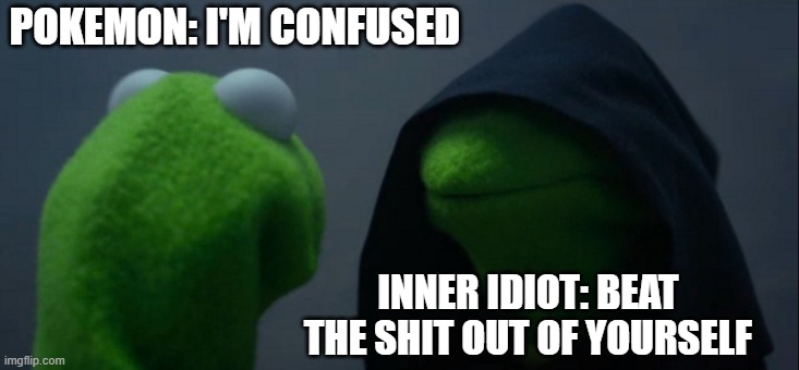 Evil Kermit | POKEMON: I'M CONFUSED; INNER IDIOT: BEAT THE SHIT OUT OF YOURSELF | image tagged in memes,evil kermit | made w/ Imgflip meme maker