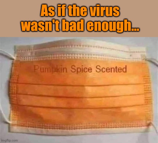 Sugar and spice and everything NOT nice... | As if the virus wasn't bad enough... | image tagged in pumpkin spice,coronavirus,masks,fashion,covid | made w/ Imgflip meme maker
