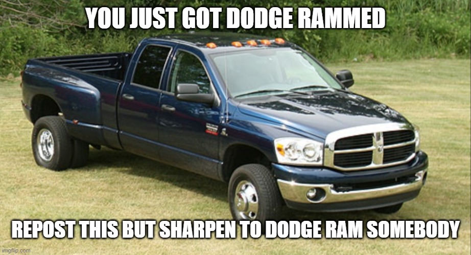 dodge ram one of my fav trucks | YOU JUST GOT DODGE RAMMED; REPOST THIS BUT SHARPEN TO DODGE RAM SOMEBODY | image tagged in dodge ram 3500 | made w/ Imgflip meme maker