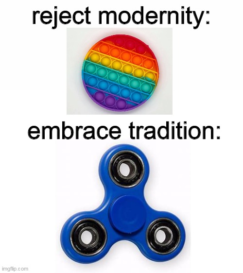 the fidget spinners were better | reject modernity:; embrace tradition: | image tagged in blank white template | made w/ Imgflip meme maker