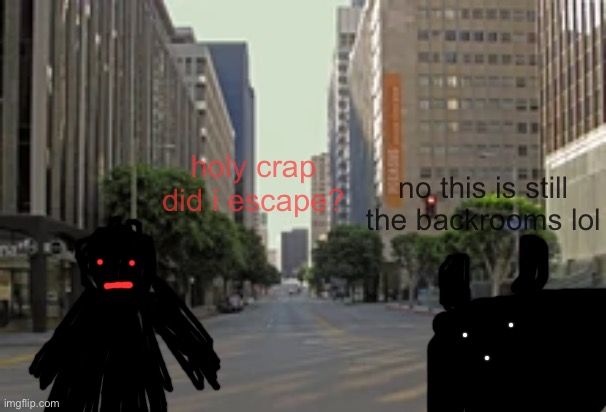 no this is still the backrooms lol; holy crap did i escape? | made w/ Imgflip meme maker