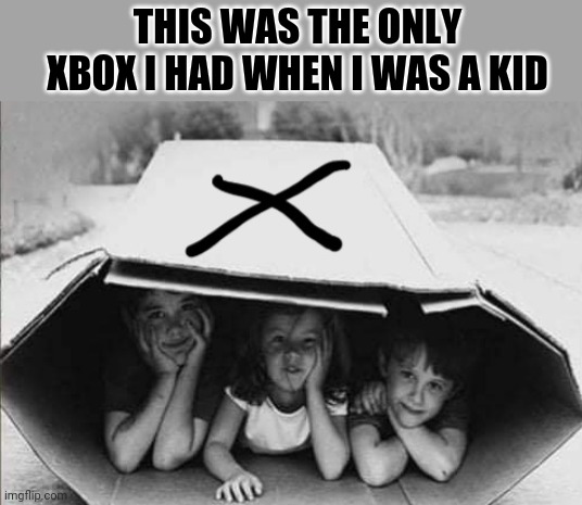Gen X Xbox | THIS WAS THE ONLY XBOX I HAD WHEN I WAS A KID | image tagged in xbox,generation x,cardboard,box,literally,lol | made w/ Imgflip meme maker