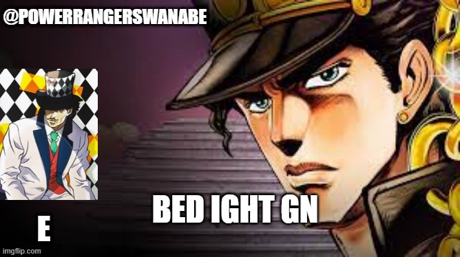 Powerragerswanabe temp jojo | BED IGHT GN | image tagged in powerragerswanabe temp jojo | made w/ Imgflip meme maker