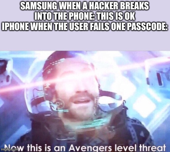 Phone securities be like (the phone batteries be like meme but better) | SAMSUNG WHEN A HACKER BREAKS INTO THE PHONE: THIS IS OK
IPHONE WHEN THE USER FAILS ONE PASSCODE: | image tagged in now this is an avengers level threat | made w/ Imgflip meme maker