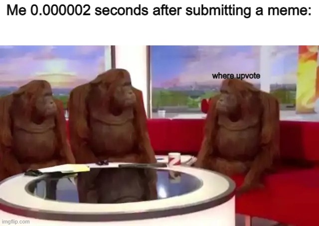 Where Banana (blank) |  Me 0.000002 seconds after submitting a meme:; where upvote | image tagged in where banana blank,where upvote,where banana | made w/ Imgflip meme maker