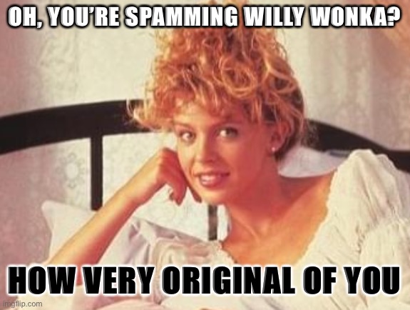 Creepy Condescending Kylie | OH, YOU’RE SPAMMING WILLY WONKA? HOW VERY ORIGINAL OF YOU | image tagged in creepy condescending kylie | made w/ Imgflip meme maker