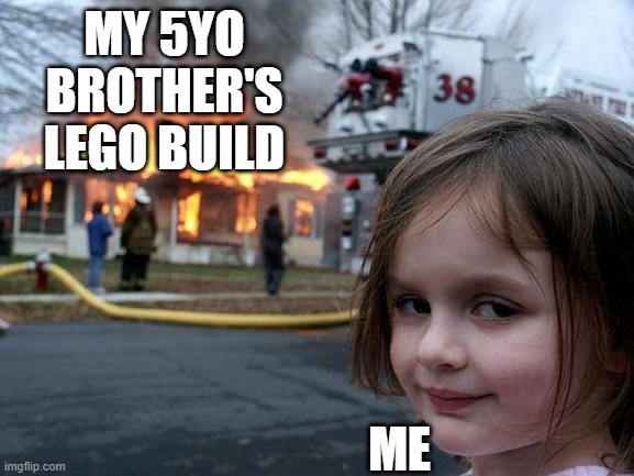 *evil laugh* | MY 5YO BROTHER'S LEGO BUILD; ME | image tagged in memes,disaster girl | made w/ Imgflip meme maker