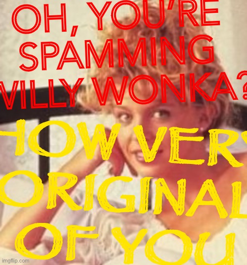 Creepy condescending Kylie | OH, YOU’RE SPAMMING WILLY WONKA? HOW VERY ORIGINAL OF YOU | image tagged in creepy condescending kylie | made w/ Imgflip meme maker