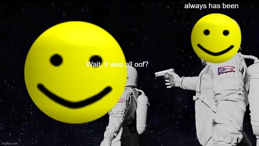 Always Has Been | always has been; Wait, it was all oof? | image tagged in memes,always has been | made w/ Imgflip meme maker