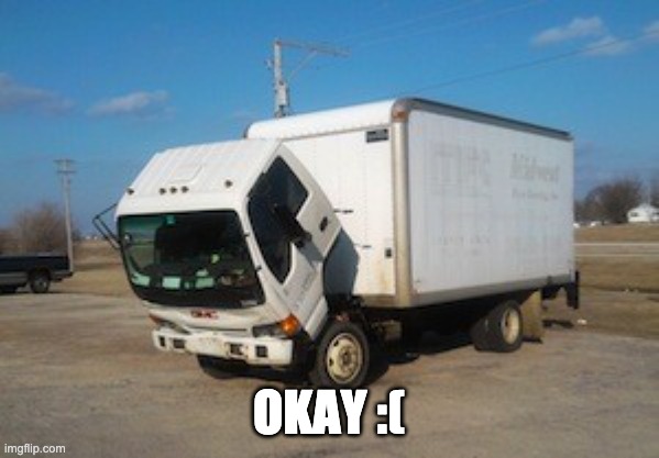 Okay Truck Meme | OKAY :( | image tagged in memes,okay truck | made w/ Imgflip meme maker