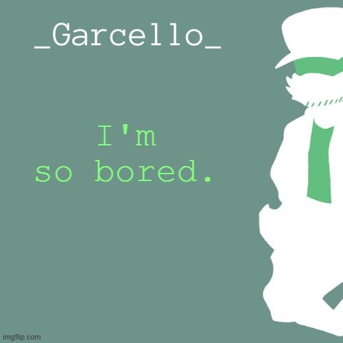 garcello. | I'm so bored. | image tagged in garcello | made w/ Imgflip meme maker