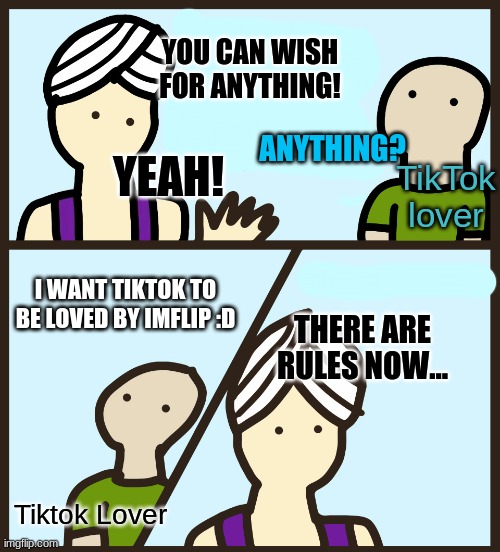 Tiktok suks | YOU CAN WISH FOR ANYTHING! ANYTHING? YEAH! TikTok lover; I WANT TIKTOK TO BE LOVED BY IMFLIP :D; THERE ARE RULES NOW... Tiktok Lover | image tagged in genie rules meme,tiktok sucks | made w/ Imgflip meme maker