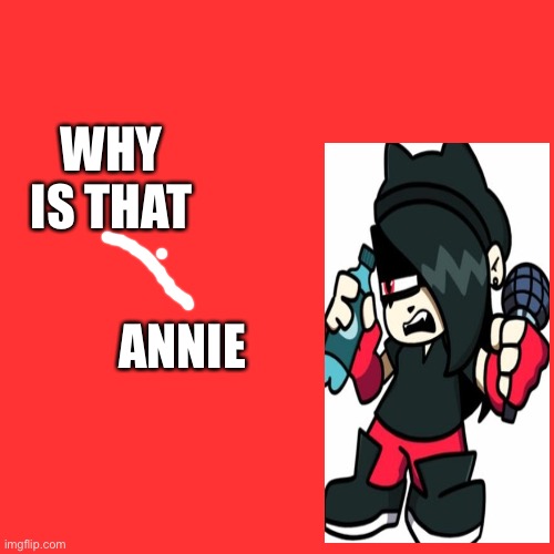 Blank Transparent Square Meme | WHY IS THAT ANNIE | image tagged in memes,blank transparent square | made w/ Imgflip meme maker