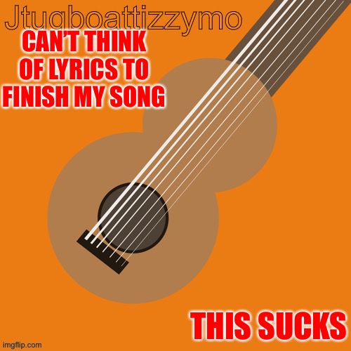 This really sucks | CAN’T THINK OF LYRICS TO FINISH MY SONG; THIS SUCKS | image tagged in jtugboattizzymo announcement temp,music,songs | made w/ Imgflip meme maker