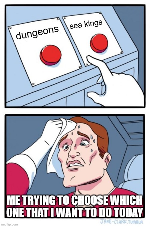 everyday.. you get two choices | sea kings; dungeons; ME TRYING TO CHOOSE WHICH ONE THAT I WANT TO DO TODAY | image tagged in memes,two buttons | made w/ Imgflip meme maker