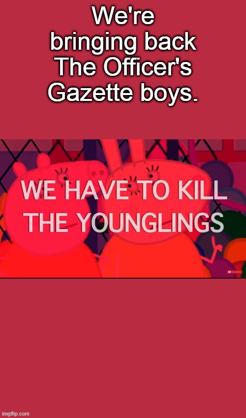 we have to kill the younglings | We're bringing back The Officer's Gazette boys. | image tagged in we have to kill the younglings | made w/ Imgflip meme maker