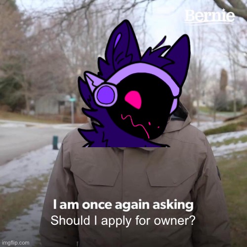 I didn’t even have to edit my protogen fursona’s head onto the meme. Whatever | Should I apply for owner? | made w/ Imgflip meme maker