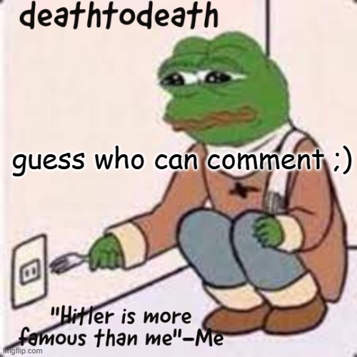 deathtodeath template | guess who can comment ;) | image tagged in deathtodeath template | made w/ Imgflip meme maker