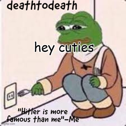 deathtodeath template | hey cuties | image tagged in deathtodeath template | made w/ Imgflip meme maker