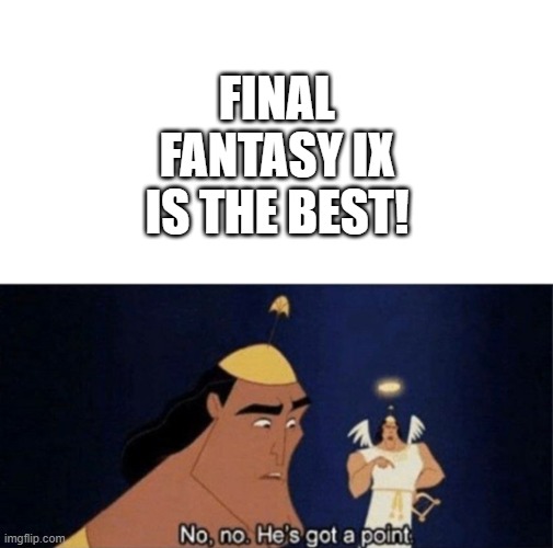No no he's got a point | FINAL FANTASY IX IS THE BEST! | image tagged in no no he's got a point | made w/ Imgflip meme maker
