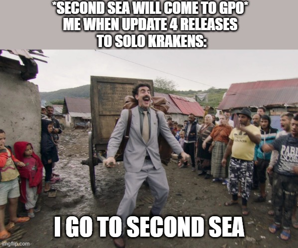 when it releases, ill be a menace | *SECOND SEA WILL COME TO GPO*
ME WHEN UPDATE 4 RELEASES
 TO SOLO KRAKENS:; I GO TO SECOND SEA | image tagged in borat i go to america | made w/ Imgflip meme maker