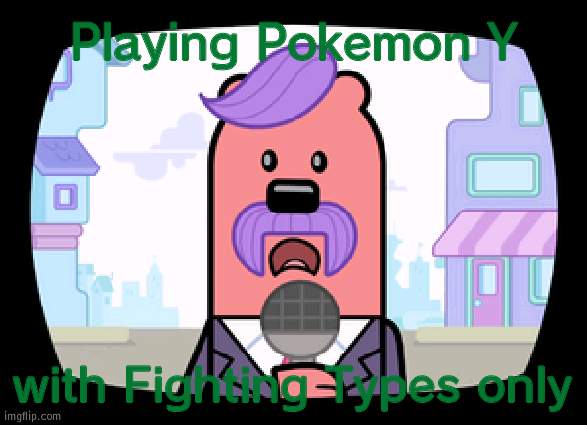 Not a Nuzlocke | Playing Pokemon Y; with Fighting Types only | image tagged in wuzzleburge news reporter | made w/ Imgflip meme maker