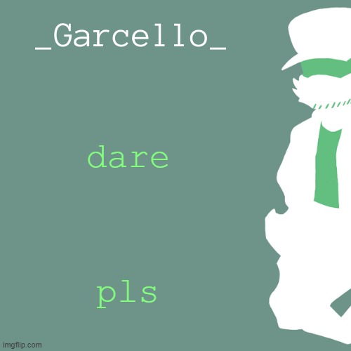 garcello. | dare; pls | image tagged in garcello | made w/ Imgflip meme maker