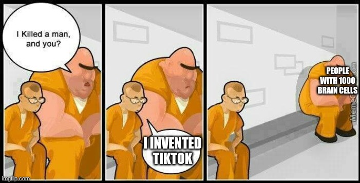 I killed a man you? | PEOPLE WITH 1000 BRAIN CELLS; I INVENTED TIKTOK | image tagged in prisoners blank,tiktok sucks | made w/ Imgflip meme maker