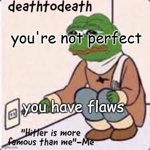 deathtodeath template | you're not perfect; you have flaws | image tagged in deathtodeath template | made w/ Imgflip meme maker