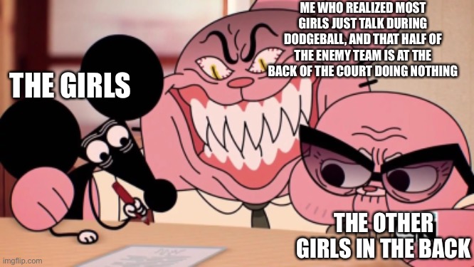 Evil Richard | ME WHO REALIZED MOST GIRLS JUST TALK DURING DODGEBALL, AND THAT HALF OF THE ENEMY TEAM IS AT THE BACK OF THE COURT DOING NOTHING THE GIRLS T | image tagged in evil richard | made w/ Imgflip meme maker