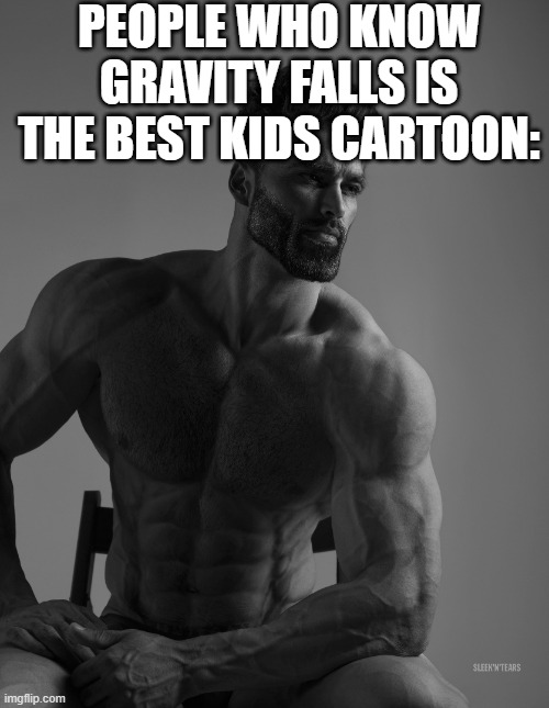 Giga Chad | PEOPLE WHO KNOW GRAVITY FALLS IS THE BEST KIDS CARTOON: | image tagged in giga chad | made w/ Imgflip meme maker