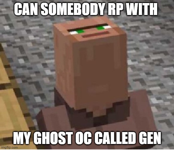 Minecraft Villager Looking Up | CAN SOMEBODY RP WITH; MY GHOST OC CALLED GEN | image tagged in minecraft villager looking up | made w/ Imgflip meme maker