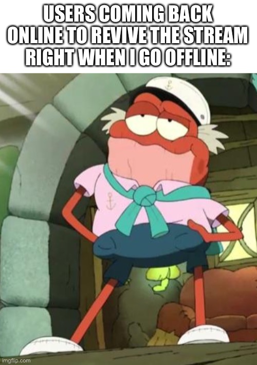 USERS COMING BACK ONLINE TO REVIVE THE STREAM RIGHT WHEN I GO OFFLINE: | made w/ Imgflip meme maker