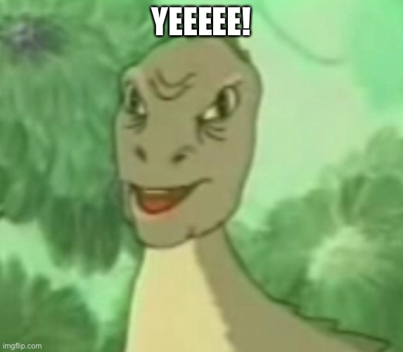 YEEEEE! | image tagged in yee dinosaur | made w/ Imgflip meme maker