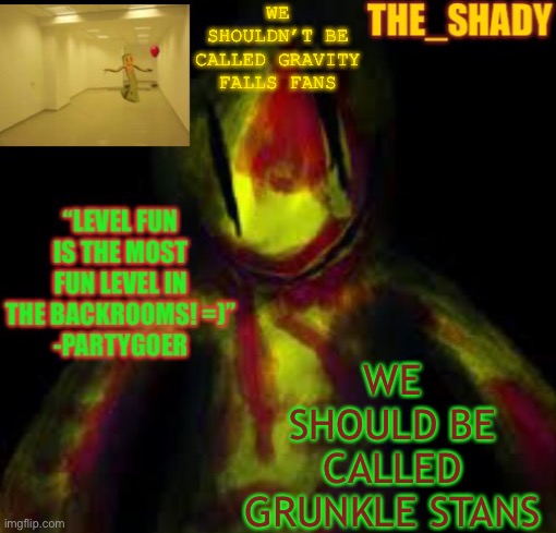 HAHAHHAHAHAHGAHAHAHAHHAHAHAHAH | WE SHOULDN’T BE CALLED GRAVITY FALLS FANS; WE SHOULD BE CALLED GRUNKLE STANS | image tagged in the_shady fun temp | made w/ Imgflip meme maker