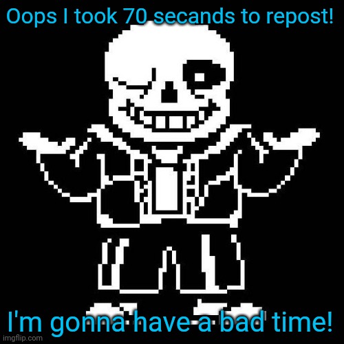 sans undertale | Oops I took 70 secands to repost! I'm gonna have a bad time! | image tagged in sans undertale | made w/ Imgflip meme maker