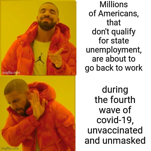 Can We All Say Second "Lockdown"? | Millions of Americans, that don't qualify for state unemployment, are about to go back to work; during the fourth wave of covid-19, unvaccinated and unmasked | image tagged in memes,drake hotline bling,covid-19,covid vaccine,unemployment,the free ride is over | made w/ Imgflip meme maker