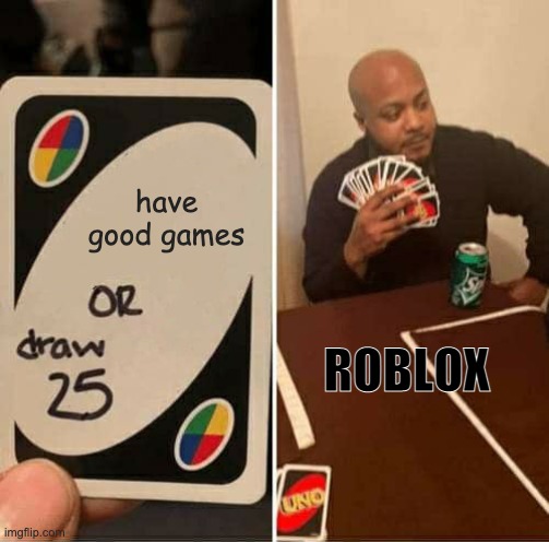 ROBLOX TRUTH | have good games; ROBLOX | image tagged in memes,uno draw 25 cards,roblox | made w/ Imgflip meme maker