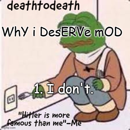 deathtodeath template | WhY i DesERVe mOD; 1. I don't. | image tagged in deathtodeath template | made w/ Imgflip meme maker