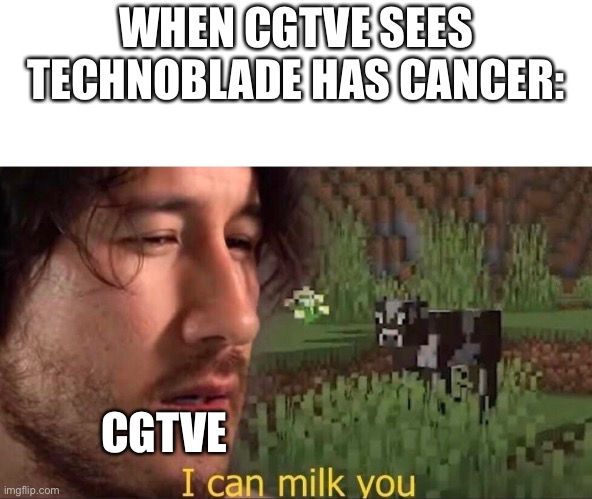 I can milk you (template) | WHEN CGTVE SEES TECHNOBLADE HAS CANCER:; CGTVE | image tagged in i can milk you template | made w/ Imgflip meme maker